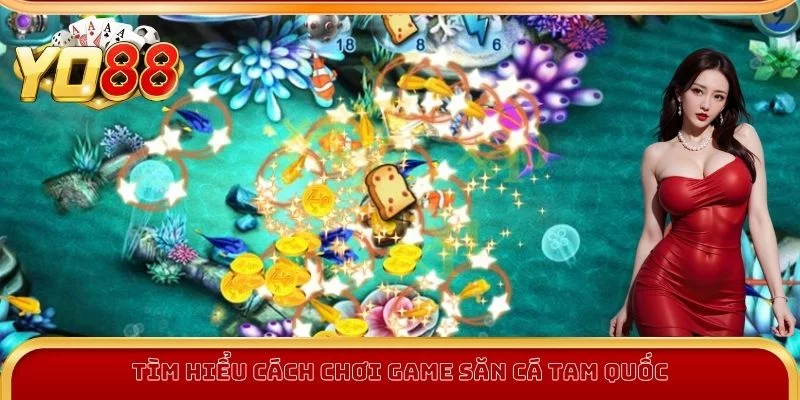 Tìm hiểu cách chơi game Bắn Cá Tam Quốc