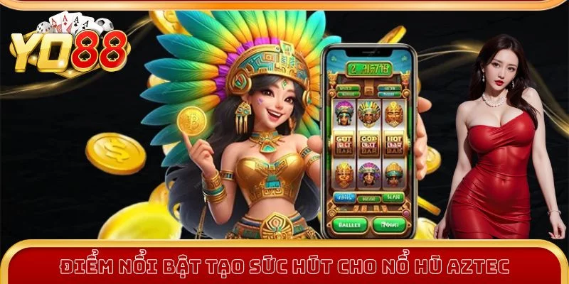 Điểm nổi bật tạo sức hút cho nổ hũ Aztec Điểm nổi bật tạo sức hút cho nổ hũ Aztec