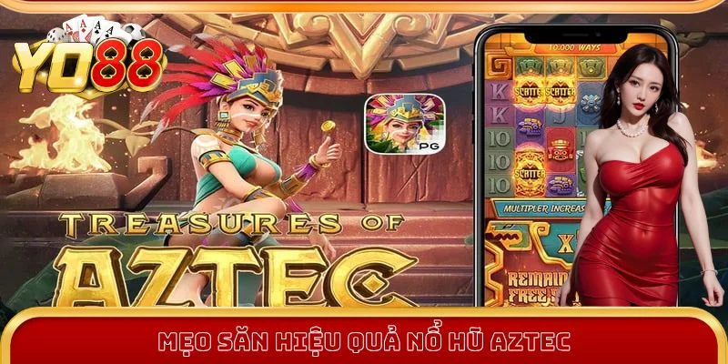 Mẹo săn hiệu quả nổ hũ Aztec Mẹo săn hiệu quả nổ hũ Aztec