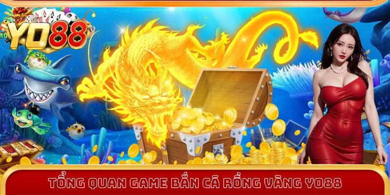 Tổng quan game Bắn Cá Rồng Vàng Yo88