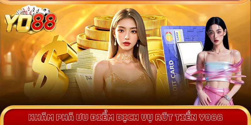 Khám phá ưu điểm dịch vụ nạp - rút tiền Yo88